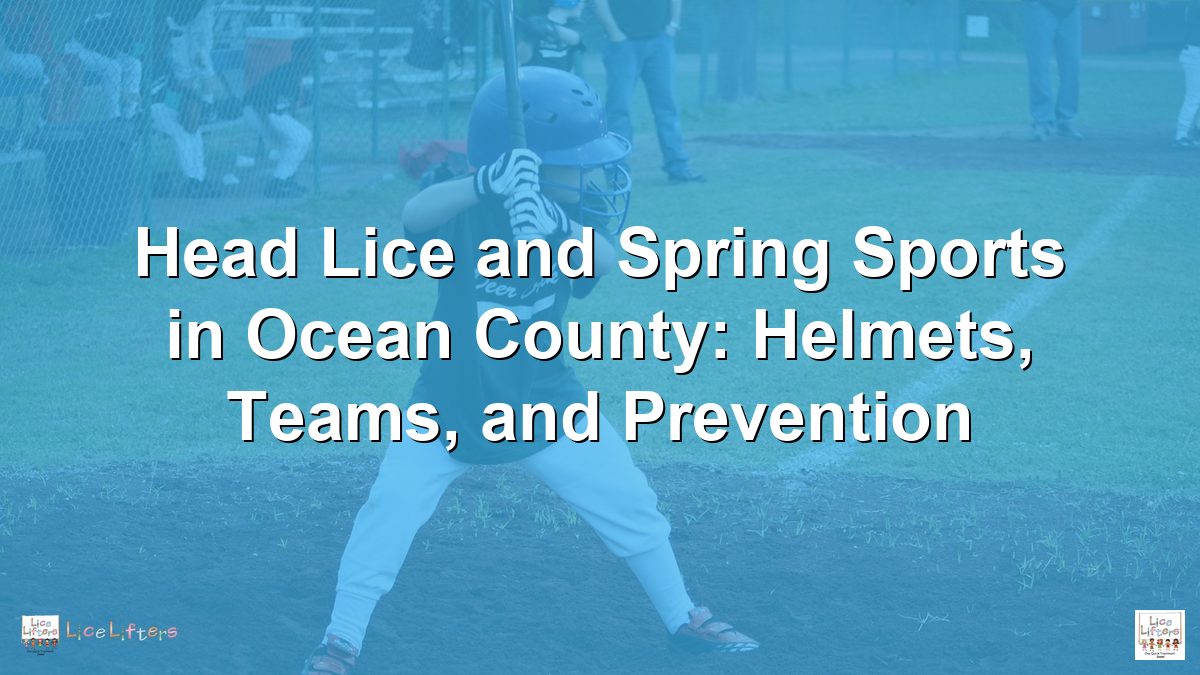 Head Lice and Spring Sports in Ocean County: Helmets, Teams, and Prevention